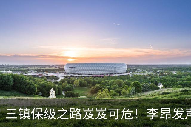 三镇保级之路岌岌可危！李昂发声：我将继续与大家并肩作战