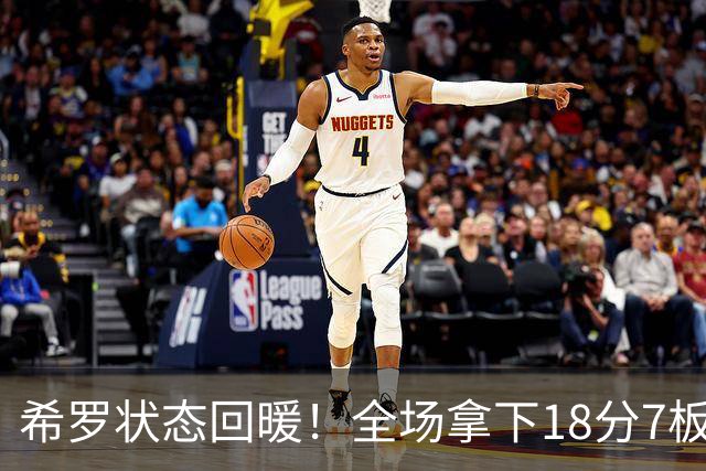 希罗状态回暖！全场拿下18分7板，第二节强势反弹