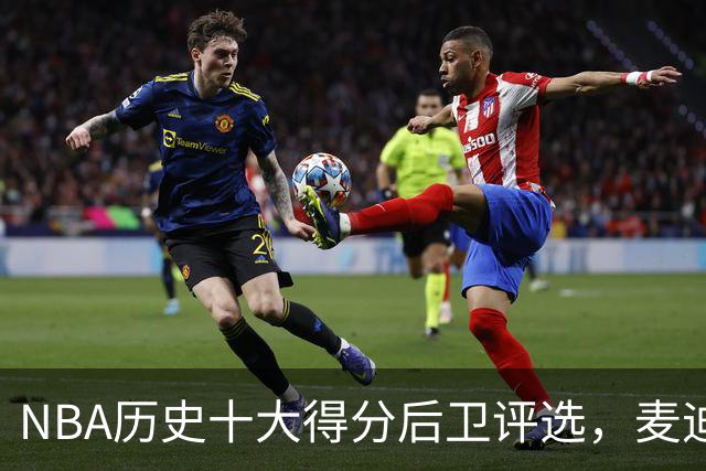 NBA历史十大得分后卫评选，麦迪上榜，哈登屈居第五，乔丹稳居榜首